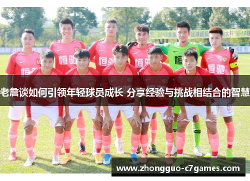 老詹谈如何引领年轻球员成长 分享经验与挑战相结合的智慧
