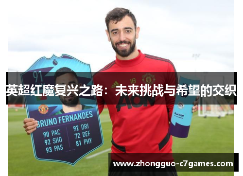 英超红魔复兴之路:未来挑战与希望的交织 英超红魔复兴之路:未来挑战与希望的交织