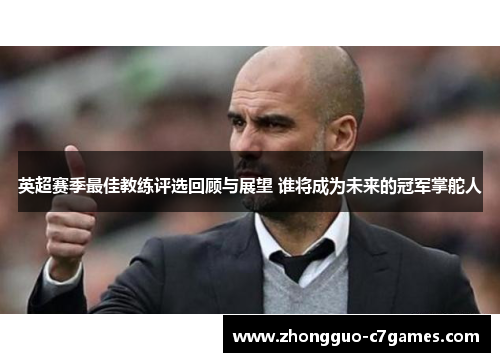 英超赛季最佳教练评选回顾与展望 谁将成为未来的冠军掌舵人