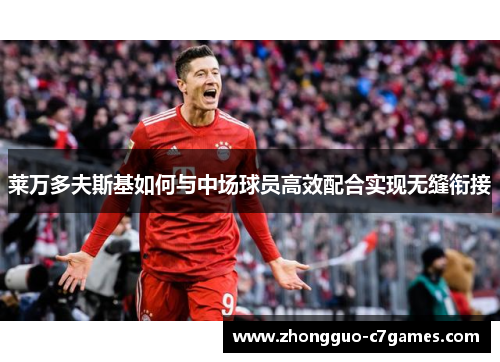 莱万多夫斯基如何与中场球员高效配合实现无缝衔接