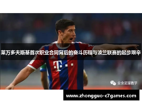 莱万多夫斯基首次职业合同背后的奋斗历程与波兰联赛的起步艰辛