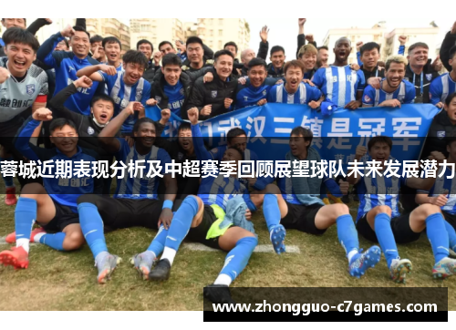 蓉城近期表现分析及中超赛季回顾展望球队未来发展潜力 蓉城近期表现分析及中超赛季回顾展望球队未来发展潜力