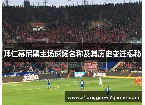 拜仁慕尼黑主场球场名称及其历史变迁揭秘