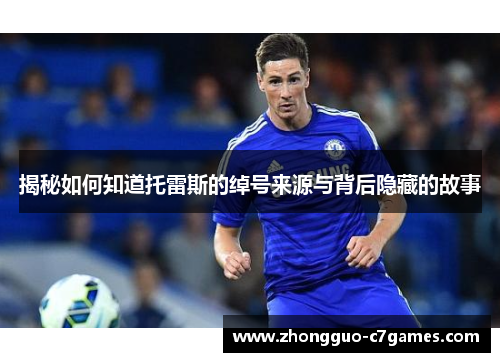 揭秘如何知道托雷斯的绰号来源与背后隐藏的故事