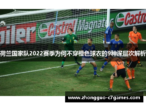 荷兰国家队2022赛季为何不穿橙色球衣的9种深层次解析