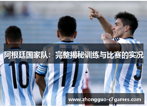 阿根廷国家队:完整揭秘训练与比赛的实况 阿根廷国家队:完整揭秘训练与比赛的实况