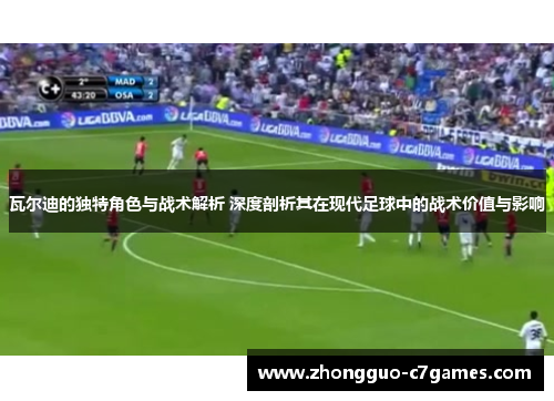瓦尔迪的独特角色与战术解析 深度剖析其在现代足球中的战术价值与影响