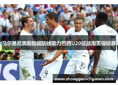 马尔基尼奥斯稳固防线助力巴西U20征战南美锦标赛