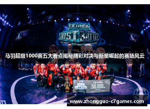 马羽超级1000赛五大看点揭秘精彩对决与新星崛起的赛场风云