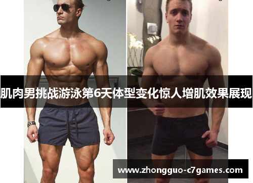 肌肉男挑战游泳第6天体型变化惊人增肌效果展现