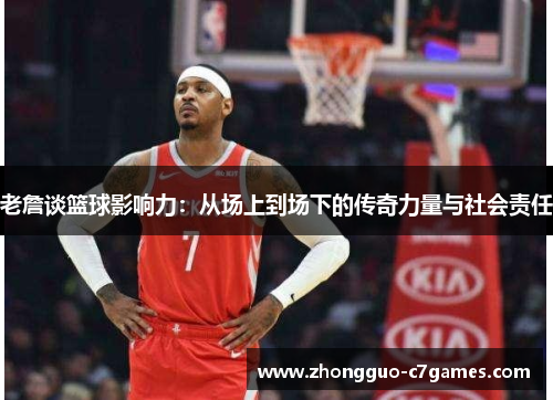 老詹谈篮球影响力：从场上到场下的传奇力量与社会责任