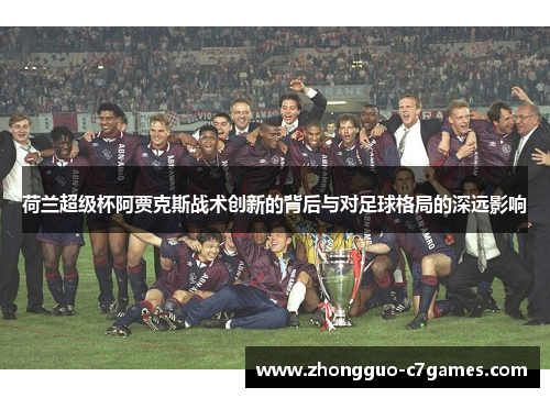 荷兰超级杯阿贾克斯战术创新的背后与对足球格局的深远影响