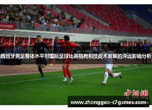 西班牙男足整体水平对国际足球比赛格局和技战术发展的深远影响分析