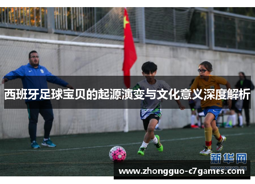 西班牙足球宝贝的起源演变与文化意义深度解析