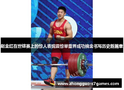 赵金红在世锦赛上的惊人表现震惊举重界成功摘金书写历史新篇章 赵金红在世锦赛上的惊人表现震惊举重界成功摘金书写历史新篇章