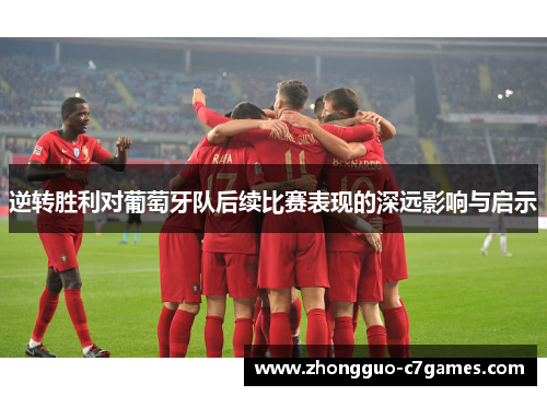 逆转胜利对葡萄牙队后续比赛表现的深远影响与启示