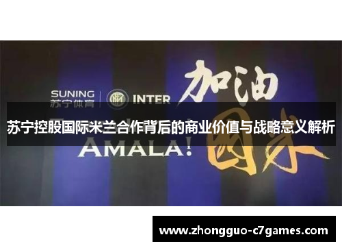 苏宁控股国际米兰合作背后的商业价值与战略意义解析