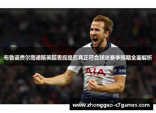 布鲁诺费尔南德斯英超表现是否真正符合球迷赛季预期全面解析