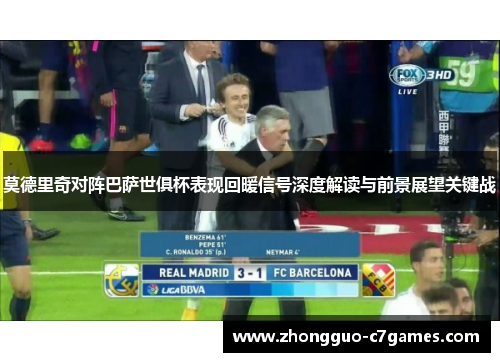 莫德里奇对阵巴萨世俱杯表现回暖信号深度解读与前景展望关键战