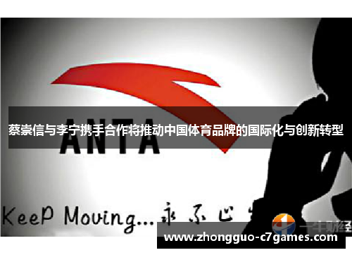 蔡崇信与李宁携手合作将推动中国体育品牌的国际化与创新转型