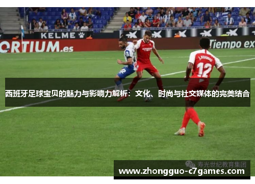 西班牙足球宝贝的魅力与影响力解析:文化、时尚与社交媒体的完美结合 西班牙足球宝贝的魅力与影响力解析:文化、时尚与社交媒体的完美结合