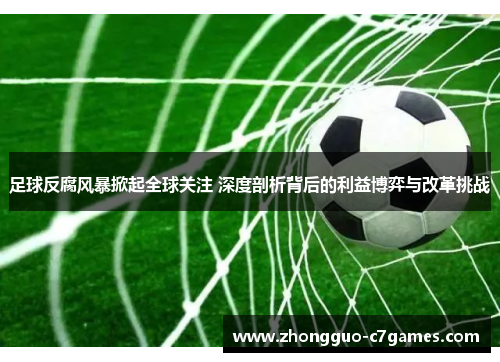 足球反腐风暴掀起全球关注 深度剖析背后的利益博弈与改革挑战 足球反腐风暴掀起全球关注 深度剖析背后的利益博弈与改革挑战