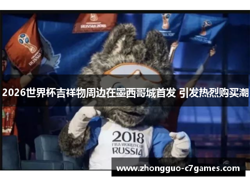 2026世界杯吉祥物周边在墨西哥城首发 引发热烈购买潮 2026世界杯吉祥物周边在墨西哥城首发 引发热烈购买潮