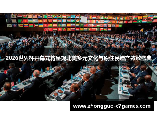 2026世界杯开幕式将呈现北美多元文化与原住民遗产致敬盛典 2026世界杯开幕式将呈现北美多元文化与原住民遗产致敬盛典