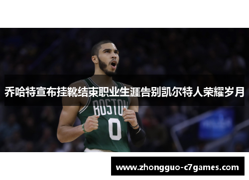 乔哈特宣布挂靴结束职业生涯告别凯尔特人荣耀岁月 乔哈特宣布挂靴结束职业生涯告别凯尔特人荣耀岁月
