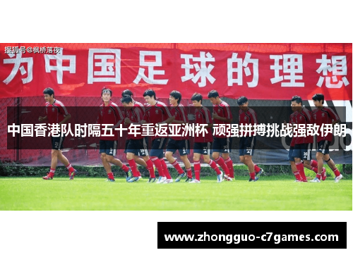 中国香港队时隔五十年重返亚洲杯 顽强拼搏挑战强敌伊朗 中国香港队时隔五十年重返亚洲杯 顽强拼搏挑战强敌伊朗