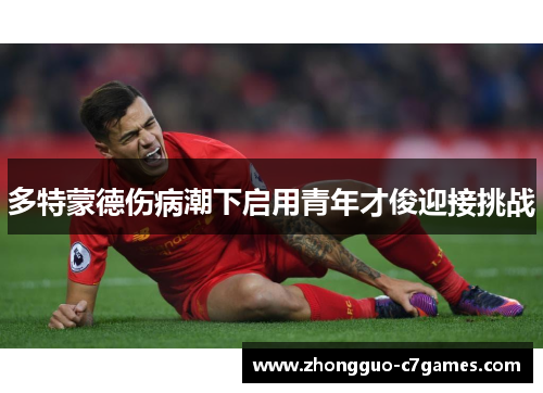 多特蒙德伤病潮下启用青年才俊迎接挑战