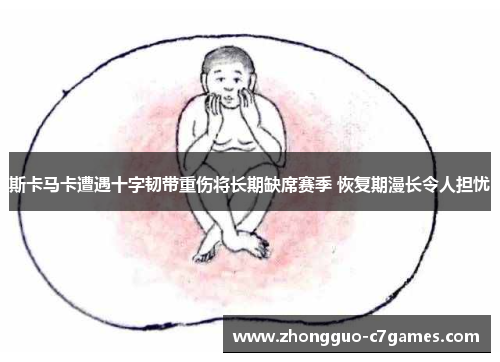 斯卡马卡遭遇十字韧带重伤将长期缺席赛季 恢复期漫长令人担忧