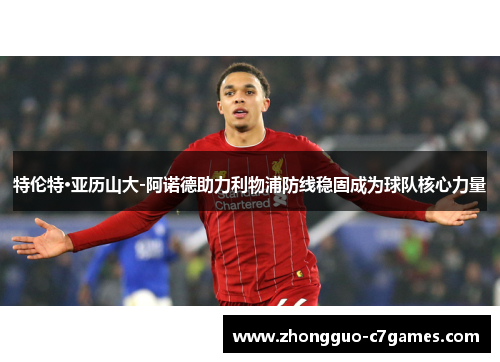 特伦特·亚历山大-阿诺德助力利物浦防线稳固成为球队核心力量