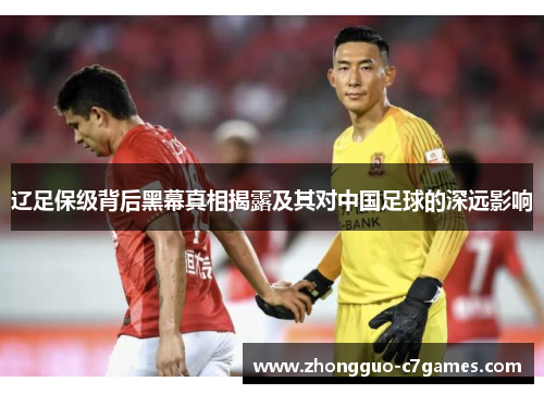 辽足保级背后黑幕真相揭露及其对中国足球的深远影响