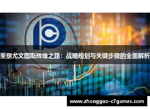 重塑尤文图斯辉煌之路：战略规划与关键步骤的全面解析
