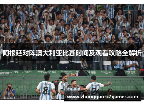 阿根廷对阵澳大利亚比赛时间及观看攻略全解析