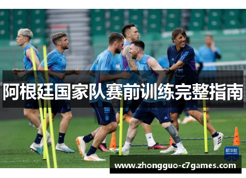 阿根廷国家队赛前训练完整指南