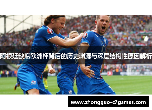 阿根廷缺席欧洲杯背后的历史渊源与深层结构性原因解析