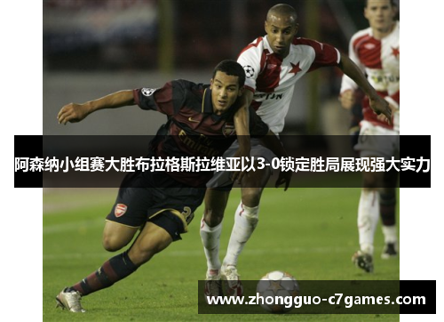 阿森纳小组赛大胜布拉格斯拉维亚以3-0锁定胜局展现强大实力 阿森纳小组赛大胜布拉格斯拉维亚以3-0锁定胜局展现强大实力