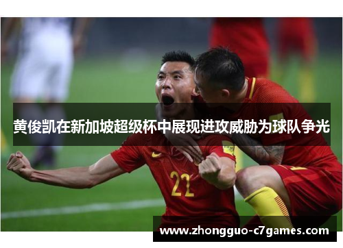 黄俊凯在新加坡超级杯中展现进攻威胁为球队争光 黄俊凯在新加坡超级杯中展现进攻威胁为球队争光