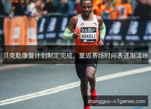贝克勒康复计划制定完成,重返赛场时间表逐渐清晰 贝克勒康复计划制定完成,重返赛场时间表逐渐清晰